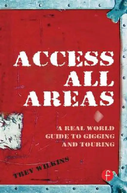 Access All Areas: A Real World Guide to Gigging and Touring by Trev Wilkins