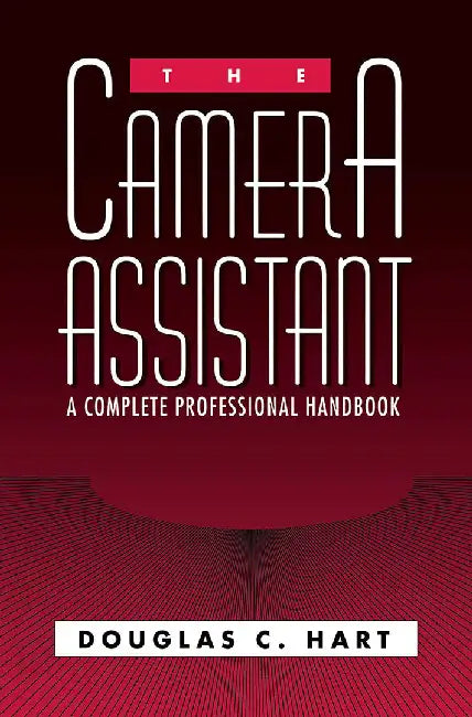 The Camera Assistant: A Complete Professional Handbook by Hart, Douglas C.