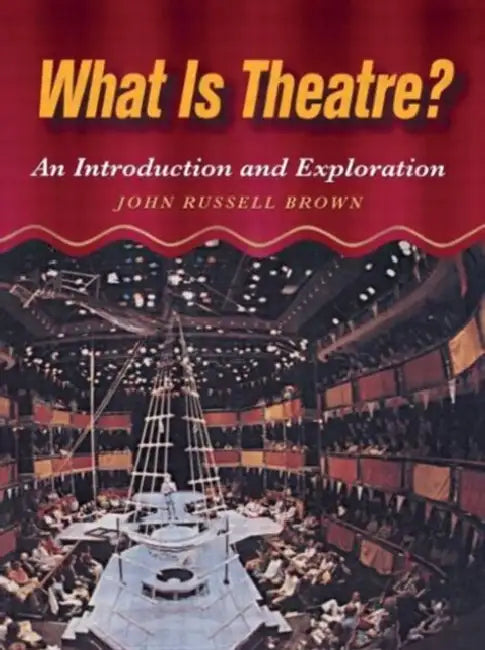 What Is Theatre?: An Introduction and Exploration by John Brown