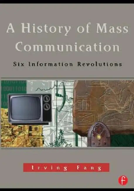 A History of Mass Communication: Six Information Revolutions by Irving Fang