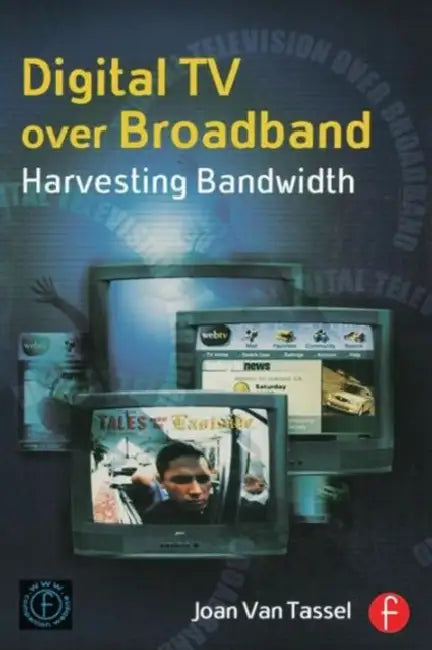 Digital TV Over Broadband: Harvesting Bandwidth by Joan Van Tassel