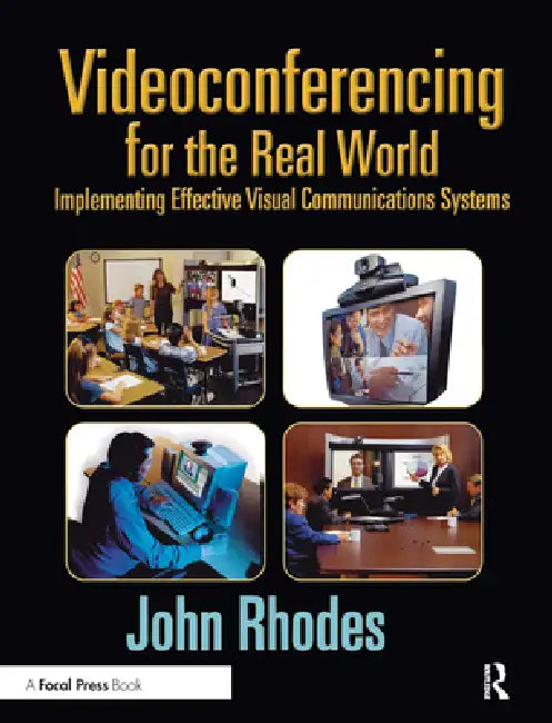 Videoconferencing for the Real World: Implementing Effective Visual Communications Systems by Rhodes John