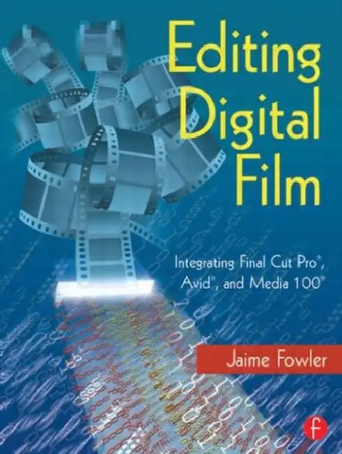 Editing Digital Film: Integrating Final Cut Pro, Avid, and Media 100 by Jaime Fowler