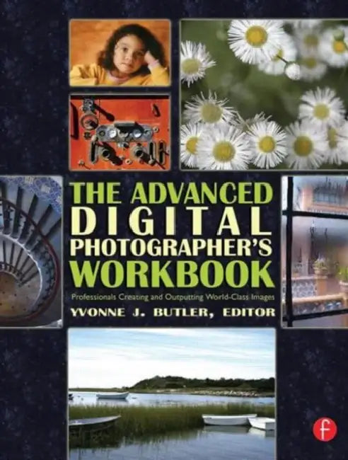 The Advanced Digital Photographer's Workbook: Professionals Creating and Outputting World-Class Images by Butler Yvonne