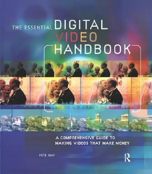 Essential Digital Video Handbook: A Comprehensive Guide to Making Videos That Make Money by Pete May