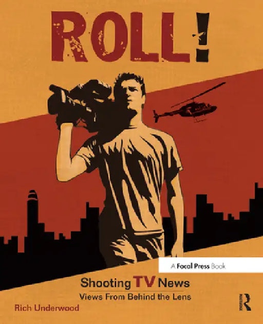 Roll! Shooting TV News: Views from Behind the Lens by Rich Underwood