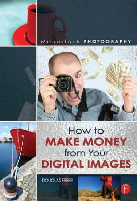 Microstock Photography: How to Make Money from Your Digital Images by Douglas Freer