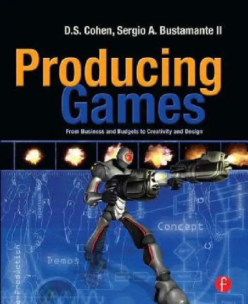 Producing Games: From Business and Budgets to Creativity and Design by D. Cohen
