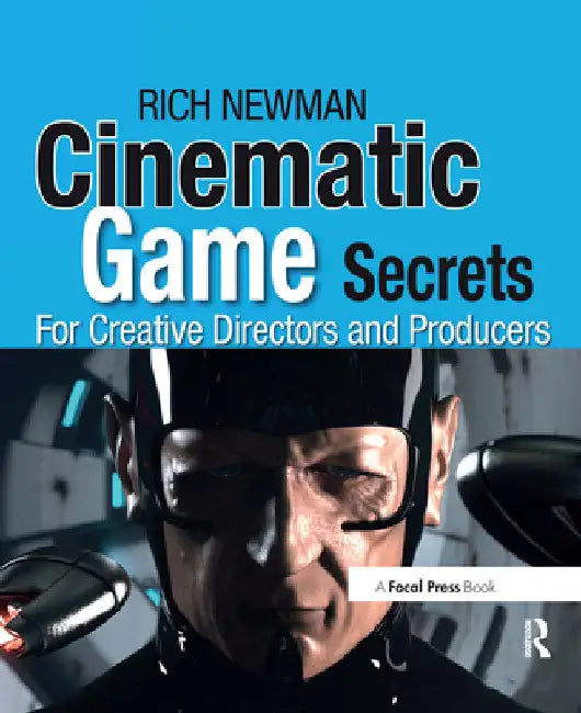 Cinematic Game Secrets for Creative Directors and Producers: Inspired Techniques from Industry Legends by Rich Newman