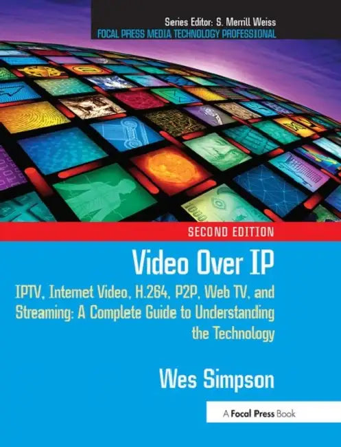 Video Over IP: Iptv, Internet Video, H.264, P2p, Web Tv, and Streaming: A Complete Guide to Understanding the Technology by Simpson Wes