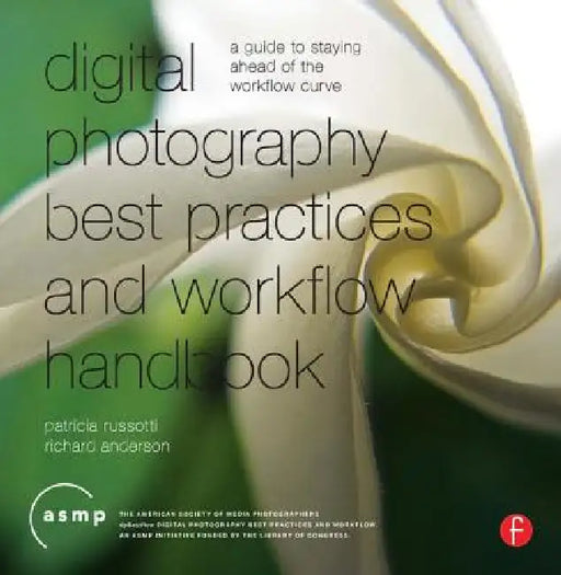 Digital Photographic Workflow Handbook: A Guide to Staying Ahead of the Workflow Curve by Patricia Russotti