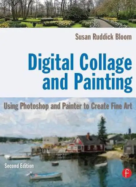 Digital Collage and Painting: Using Photoshop and Painter to Create Fine Art by Susan Ruddick Bloom