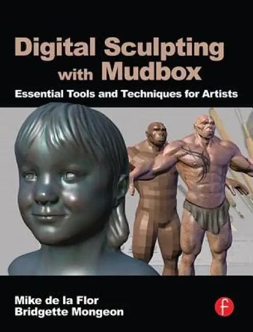 Digital Sculpting with Mudbox: Essential Tools and Techniques for Artists by Mike de la Flor