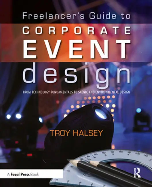 Freelancer's Guide to Corporate Event Design: From Technology Fundamentals to Scenic and Environmental Design by Troy Halsey