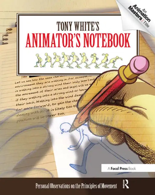 Tony White's Animator's Notebook: Personal Observations on the Principles of Movement by Tony White
