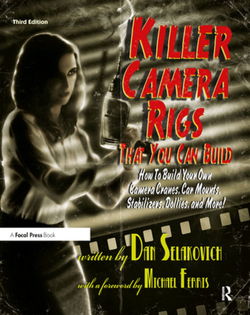 Killer Camera Rigs That You Can Build: How to Build Your Own Camera Cranes, Car Mounts, Stabilizers, Dollies, and More! by Dan Selakovich