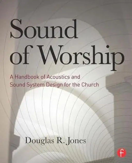 Sound of Worship: A Handbook of Acoustics and Sound System Design for the Church by Douglas Jones