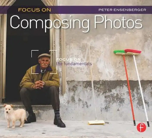 Focus on Composing Photos: Focus on the Fundamentals (Focus on Series) by Peter Ensenberger