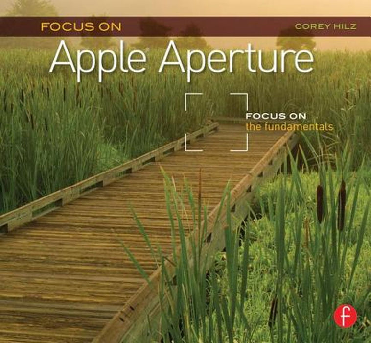 Focus on Apple Aperture: Focus on the Fundamentals by Corey Hilz