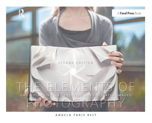 The Elements of Photography: Understanding and Creating Sophisticated Images by Angela Faris Belt