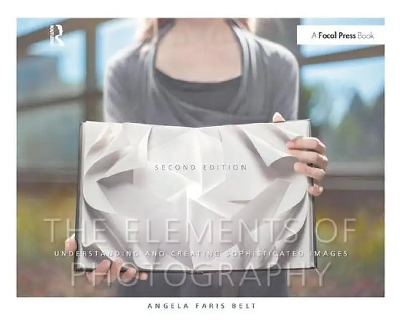 The Elements of Photography: Understanding and Creating Sophisticated Images by Angela Faris Belt