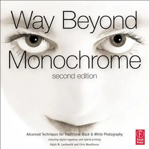 Way Beyond Monochrome: Advanced Techniques for Traditional Black & White Photography by Ralph Lambrecht