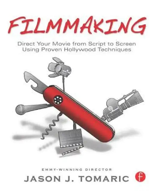 Filmmaking: Direct Your Movie from Script to Screen Using Proven Hollywood Techniques by Jason Tomaric