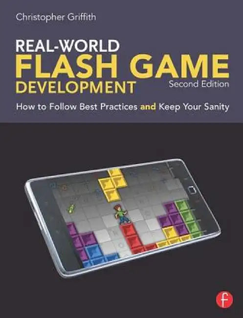 Real-World Flash Game Development: How to Follow Best Practices and Keep Your Sanity by Christopher Griffith