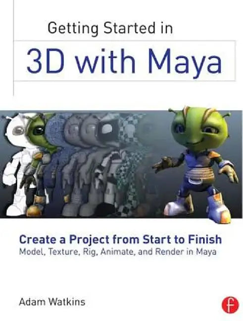 Getting Started in 3D with Maya: Create a Project from Start to Finish--Model, Texture, Rig, Animate, and Render in Maya by Adam Watkins