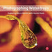 Photographing Waterdrops: Exploring Macro Worlds with Harold Davis by Harold Davis