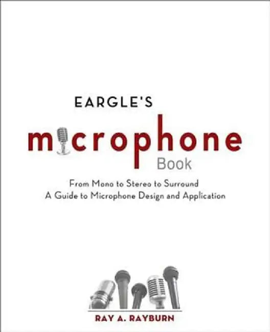 Eargle's Microphone Book: From Mono to Stereo to Surround - A Guide to Microphone Design and Application by Ray Rayburn