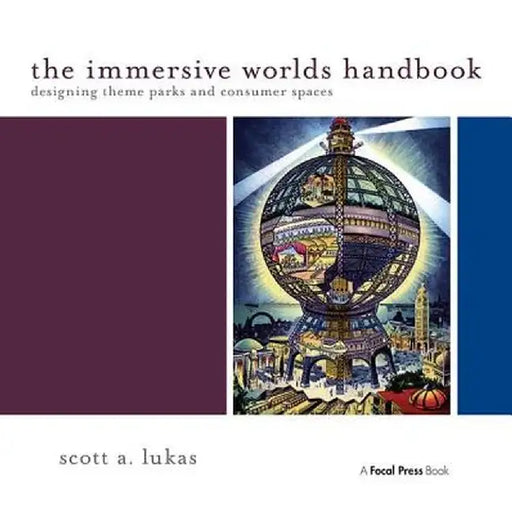 The Immersive Worlds Handbook: Designing Theme Parks and Consumer Spaces by Scott Lukas