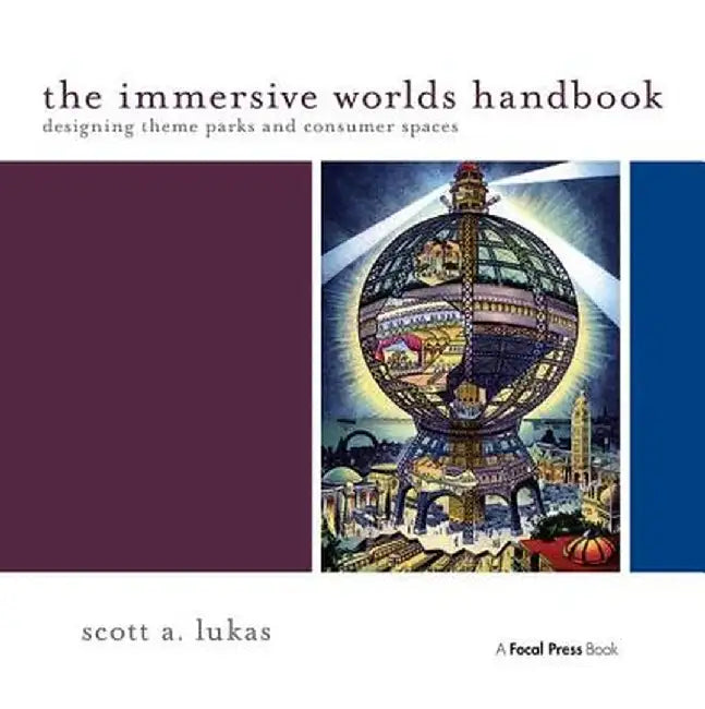 The Immersive Worlds Handbook: Designing Theme Parks and Consumer Spaces by Scott Lukas