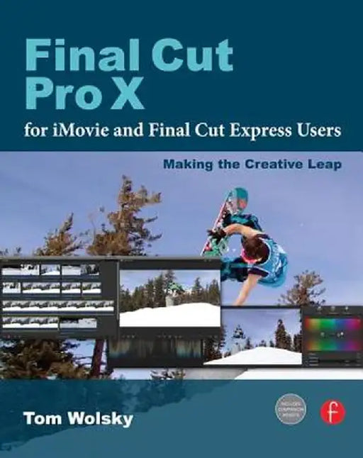Final Cut Pro X for iMovie and Final Cut Express Users: Making the Creative Leap by Tom Wolsky