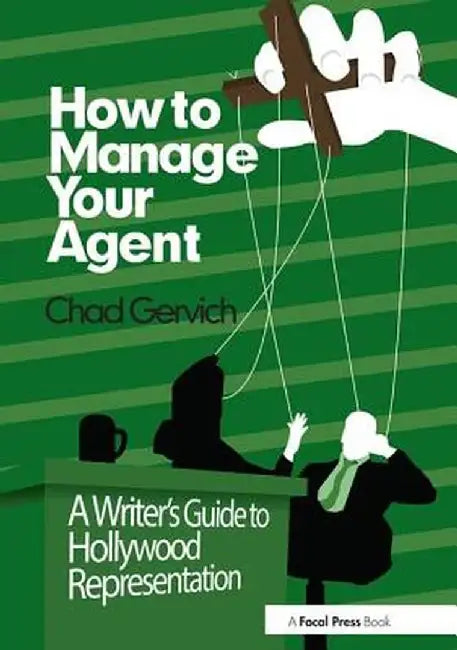 How to Manage Your Agent: A Writer's Guide to Hollywood Representation by Chad Gervich