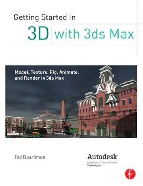 Getting Started In 3D With 3Ds Max: Model, Texture, Rig, Animate, and Render in 3ds Max by Ted Boardman