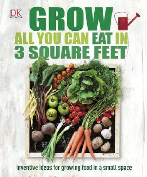 Grow All You Can Eat In Three Square Feet by DK