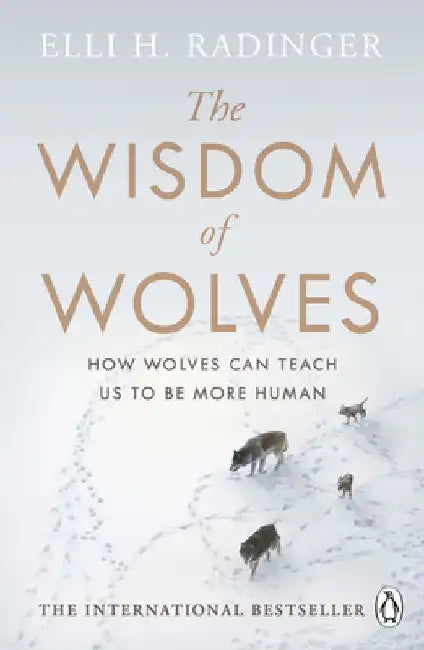 The Wisdom of Wolves: Understand How Wolves Can Teach Us to Be More Human by Elli H. Radinger