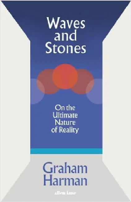 Waves and Stones: On the Ultimate Nature of Reality by Graham Harman