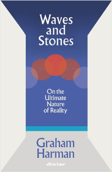 Waves and Stones: On the Ultimate Nature of Reality by Graham Harman