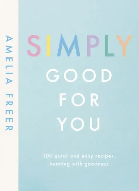 Simply Good For You: 100 quick and easy recipes, bursting with goodness by Amelia Freer