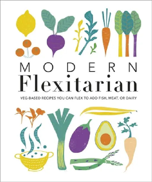 Modern Flexitarian: Veg-based Recipes you can Flex to add Fish, Meat, or Dairy by DK