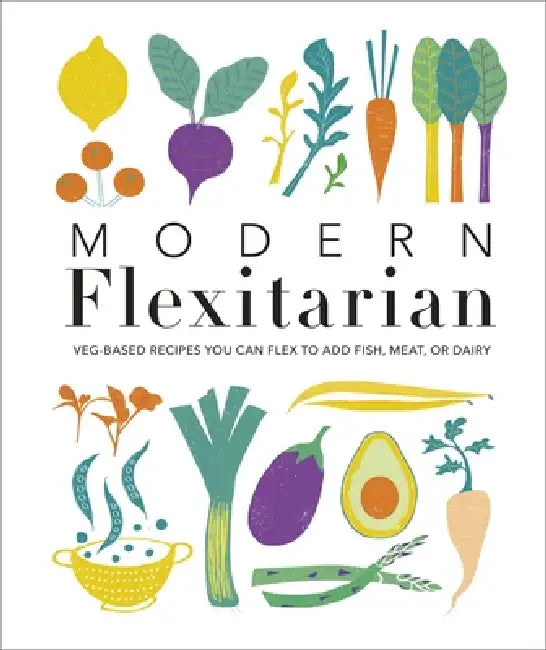 Modern Flexitarian: Veg-based Recipes you can Flex to add Fish, Meat, or Dairy by DK