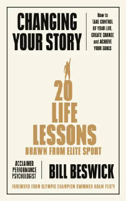Changing Your Story: How to Take Control of Your Life, Create Change and Achieve Your Goals by Bill Beswick