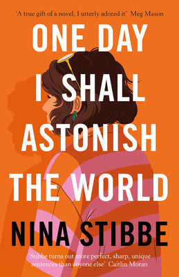 One Day I Shall Astonish the World by Nina Stibbe