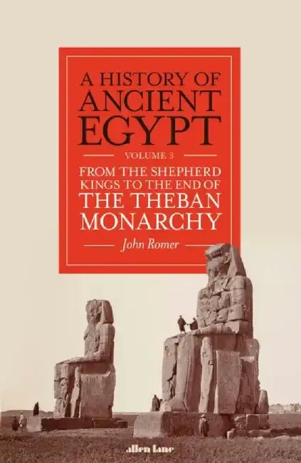 A History of Ancient Egypt, Volume 3: From the Shepherd Kings to the End of the Theban Monarchy Volume 3 by John Romer