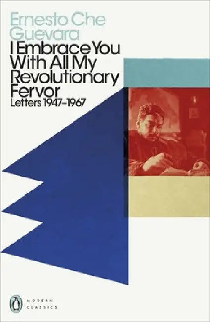 I Embrace You With All My Revolutionary Fervor by Ernesto Che Guevara