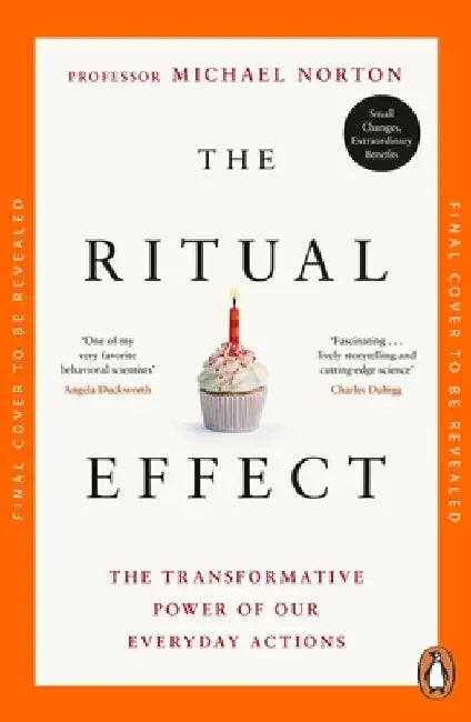 The Ritual Effect: Transform Your Relationships, Find Meaning and Spark Joy in Everyday Moments by Michael Norton