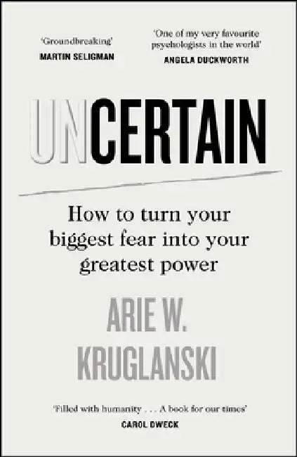 Uncertain: How to Turn Your Biggest Fear Into Your Greatest Power by Arie Kruglanski