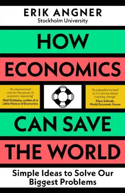 How Economics Can Save the World: Simple Ideas to Solve Our Biggest Problems by Erik Angner